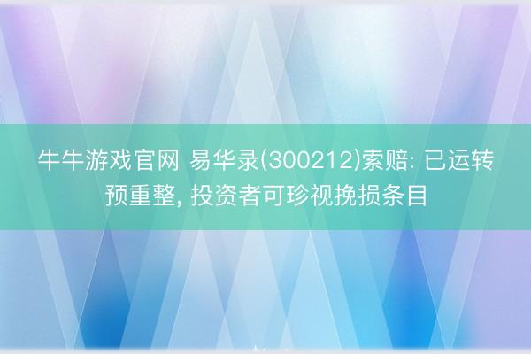 牛牛游戏官网 易华录(300212)索赔: 已运转预重整， 投资者可珍视挽损条目