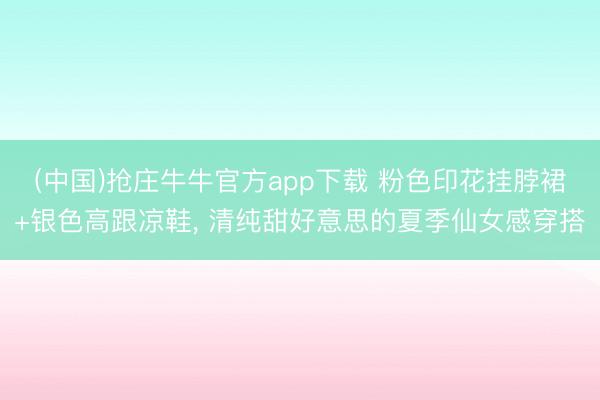 (中国)抢庄牛牛官方app下载 粉色印花挂脖裙+银色高跟凉鞋，<a href=