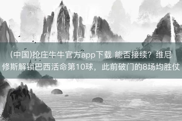 (中国)抢庄牛牛官方app下载 能否接续？维尼修斯解锁巴西活命第10球，此前破门的8场均胜仗