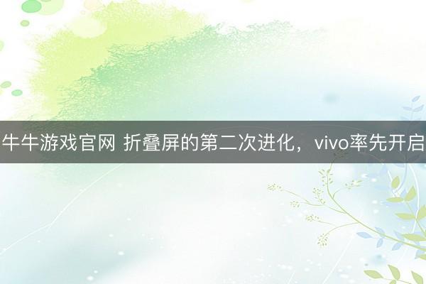 牛牛游戏官网 折叠屏的第二次进化,vivo率先开启