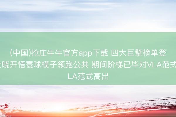 (中国)抢庄牛牛官方app下载 四大巨擘榜单登顶 大晓开悟寰球模子领跑公共 期间阶梯已毕对VLA范式高出