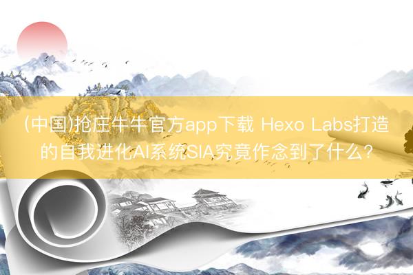 (中国)抢庄牛牛官方app下载 Hexo Labs打造的自我进化AI系统SIA究竟作念到了什么?