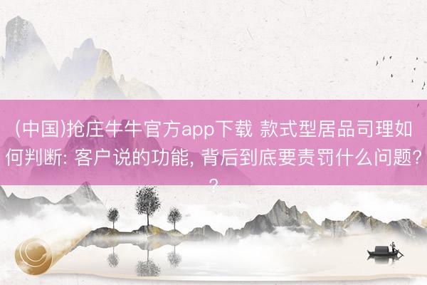 (中国)抢庄牛牛官方app下载 款式型居品司理如何判断: 客户说的功能, 背后到底要责罚什么问题?