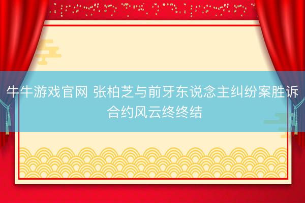 牛牛游戏官网 张柏芝与前牙东说念主纠纷案胜诉 合约风云终终结