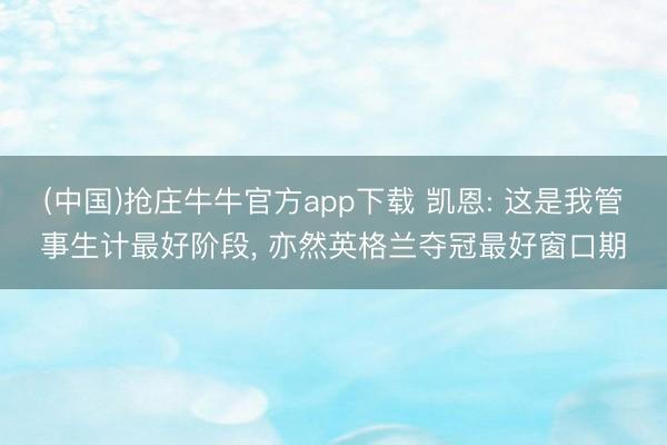(中国)抢庄牛牛官方app下载 凯恩: 这是我管事生计最好阶段， 亦然英格兰夺冠最好窗口期