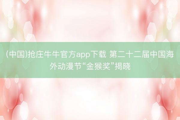 (中国)抢庄牛牛官方app下载 第二十二届中国海外动漫节“金猴奖”揭晓